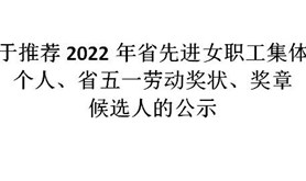 关于推荐2022年省先进女职工集体和个人、省五一劳动奖状、奖章候选人的公示