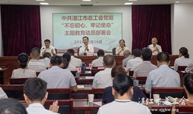 湛江市总工会“不忘初心、牢记使命”主题教育动员部署会议召开