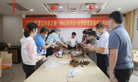 湛江市总工会组织“我们的节日·浓情粽意迎端午”活动
