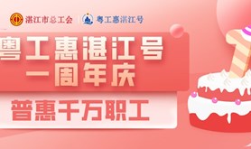 粤工惠湛江号一岁啦！系列福利活动邀你来参与，马上点击~
