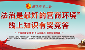 湛江市总工会开展“法治是最好的营商环境”主题有奖竞答活动，快来粤工惠·湛江号一起答题赢福利吧！