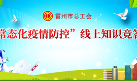 雷州市总工会开展“常态化疫情防控”线上知识有奖竞答活动，马上点击参与→