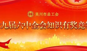 吴川市总工会开展学习十九届六中全会知识有奖竞答活动