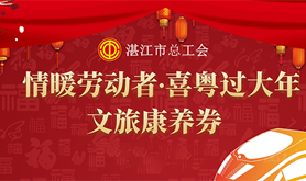 湛江工会“情暖劳动者∙喜粤过大年”新春行动第二波福利重磅来袭！马上点击报名→