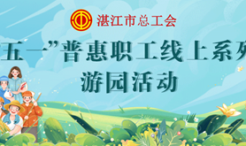 提前预告！湛江市总工会“五一”系列普惠活动为劳动者献礼！普惠多多！快来参与！！