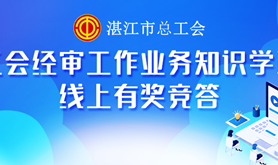 @答题赢好礼，湛江市总工会“工会经费审查审计知识”有奖竞答活动上线啦！