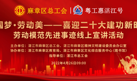 来了！麻章区总工会“中国梦·劳动美-喜迎二十大建功新时代”劳动模范先进事迹线上宣讲活动邀你齐参与！