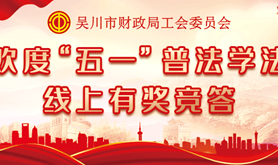 学法有礼！吴川市财政局工会委员会“欢度‘五一’普法学法线上有奖竞答活动”邀您齐参与！