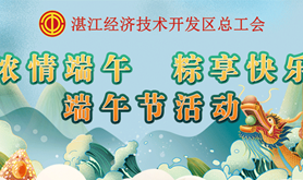 相聚端午节,欢乐“粽”动员，经开区总工会端午系列活动火热开启！