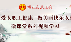 我们与您“云”相约！湛江市总工会关爱女职工微课堂系列视频学习活动即将开启！
