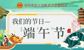 我们的节日 • 端午节｜吴川市总工会机关工会委员会端午知识线上有奖竞答活动即将开始！等你来参与!