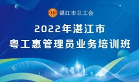 新技能get起来!湛江市总工会粤工惠管理员业务培训班即将开启，敬请期待！