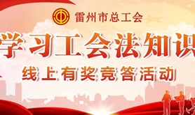 学法懂法，服务职工！雷州市总工会学习工会法知识线上有奖竞答活动邀您齐来参与~