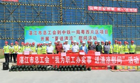 湛江市总工会到中铁一局粤西片区项目开展“送清凉”活动