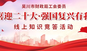 我们一起学党史!吴川市财政局工会委员会“喜迎二十大 · 强国复兴有我”线上知识有奖竞答活动上线啦！