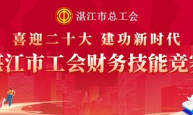 @工会人 ，湛江市总工会“喜迎二十大▪建功新时代”财务技能竞赛即将上线！速来参赛赢大奖！