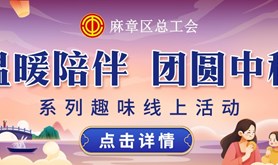“温暖陪伴·团圆中秋”，麻章区总工会系列趣味线上活动邀你来参与！