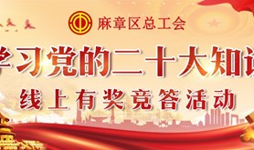 麻章区总工会喊你来打卡！学习党的二十大精神知识线上有奖竞答活动即将上线！