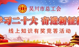 争当“答题达人”！吴川市总工会“学习二十大 奋进新征程”线上知识有奖竞答活动等你来参加！
