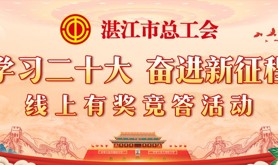 学而时习之，湛江市总工会“学习二十大 奋进新征程”线上有奖竞答活动即将火热开启！速来参与！