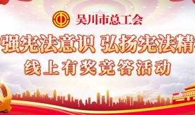 邀您参加！吴川市总工会“增强宪法意识 弘扬宪法精神”线上有奖竞答活动来啦！