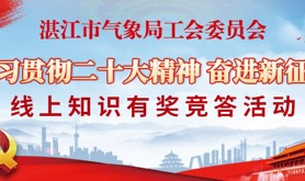 一起来打卡！湛江市气象局工会“学习贯彻二十大精神 奋进新征程” 线上知识有奖竞答活动邀您共参与！