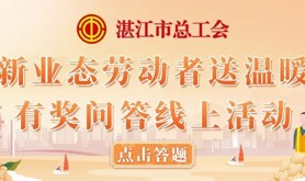 暖心送关爱，答题即有礼！湛江市总工会邀您参与新业态劳动者送温暖有奖问答线上活动！