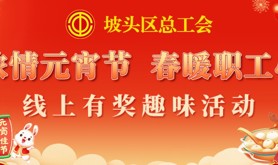 快乐闹元宵！坡头区总工会“浓情元宵节 春暖职工心”线上有奖趣味活动即将欢喜来袭，快来参加！