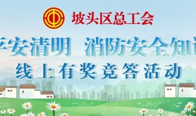文明祭祀过清明，消防安全记心中！坡头区总工会邀你一起来线上Get清明消防安全小知识！