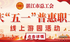 湛江市总工会开展庆“五一”普惠职工线上游园活动
