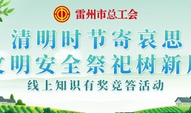 清明防火“普”宣传，防范未“燃”护平安！雷州市总工会邀你上线参与清明消防安全知识活动！