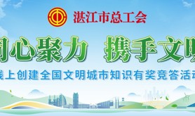 @湛江工会会员， 这份文明答卷，你满分了吗？赶紧来参与创文创文知识线上有奖竞答活动吧！