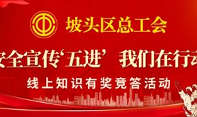 安全宣传“五进”，我们在行动！快来参加这场坡头区总工会开展的线上知识有奖竞答活动~