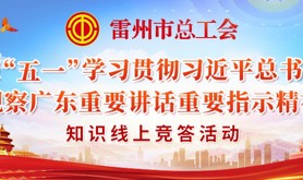 雷州市总工会迎“五一”学习贯彻习近平总书记视察广东重要讲话重要指示精神知识线上竞答活动即将火热开启，速来参与！