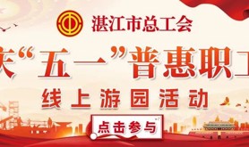 趣玩游戏，抢赢好礼！湛江工会庆“五一”普惠职工线上游园活动邀你参与，赶紧来参加吧。