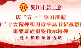 牢记嘱托，感恩奋进！吴川市总工会邀你线上学习贯彻党的二十大精神和习近平总书记视察广东重要讲话重要指示精神