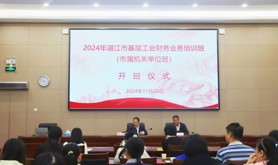 湛江市总工会举办2024年湛江市基层工会财务业务培训班
