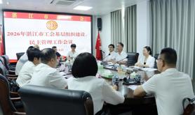 湛江市总工会召开2026年全市工会基层组织建设、民主管理工作会议